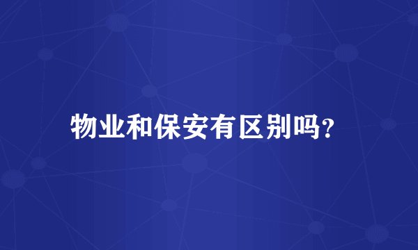 物业和保安有区别吗？