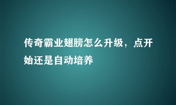 传奇霸业翅膀怎么升级，点开始还是自动培养