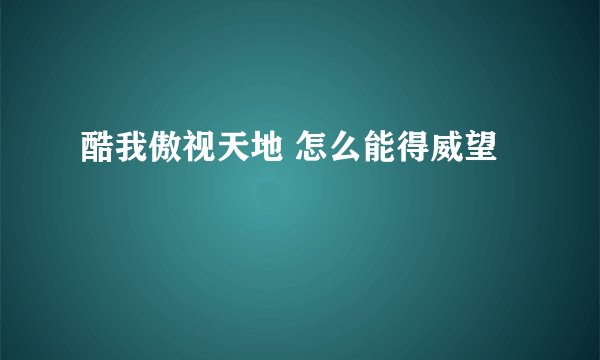 酷我傲视天地 怎么能得威望