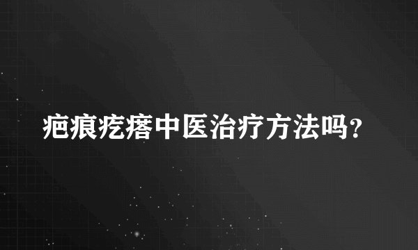 疤痕疙瘩中医治疗方法吗？