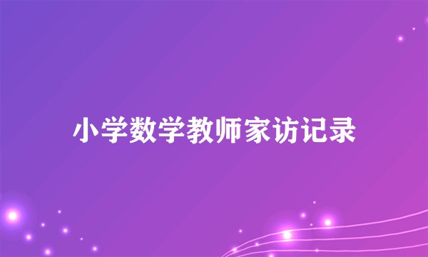 小学数学教师家访记录
