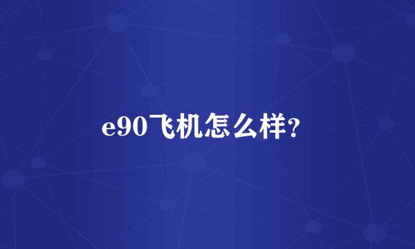 e90飞机怎么样？