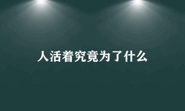 人活着究竟为了什么