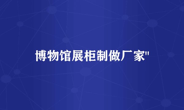 博物馆展柜制做厂家