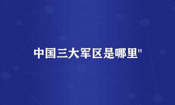 中国三大军区是哪里