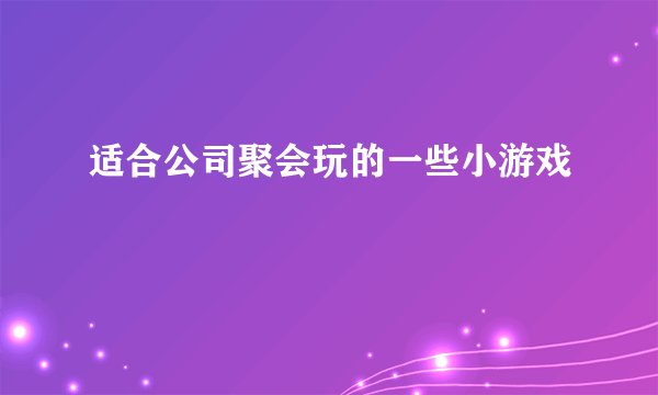 适合公司聚会玩的一些小游戏