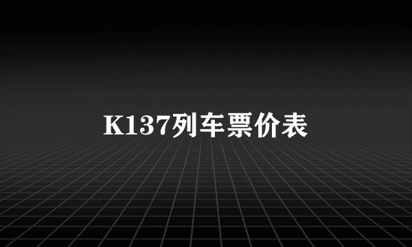 K137列车票价表