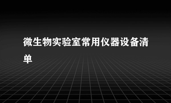 微生物实验室常用仪器设备清单