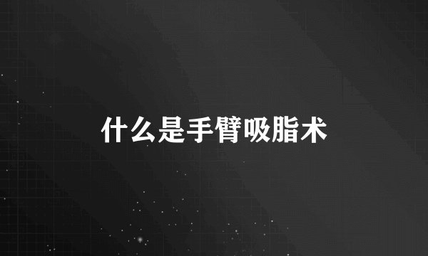 什么是手臂吸脂术
