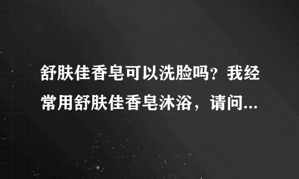 舒肤佳香皂可以洗脸吗？我经常用舒肤佳香皂沐浴，请问洗脸会不...