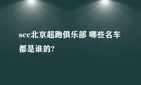 scc北京超跑俱乐部 哪些名车都是谁的?