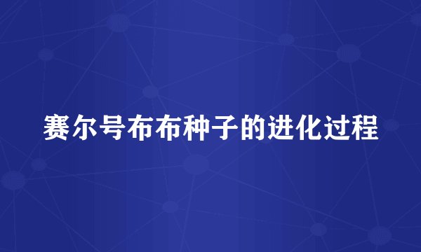 赛尔号布布种子的进化过程