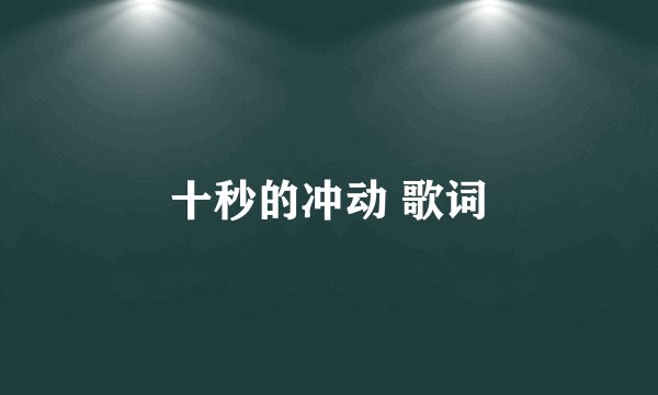 十秒的冲动 歌词
