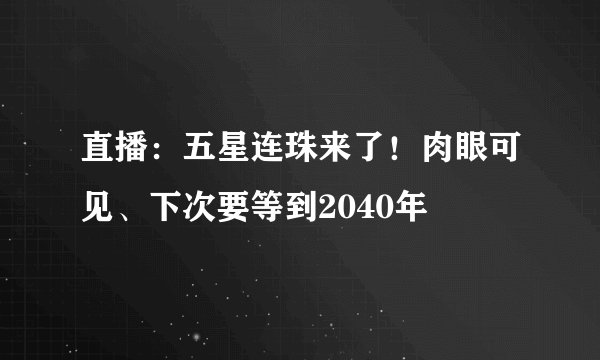 直播:五星连珠来了!肉眼可见、下次要等到2040年
