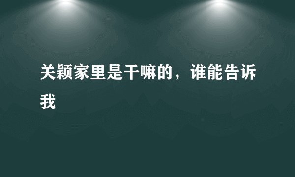 关颖家里是干嘛的，谁能告诉我