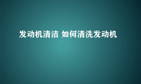 发动机清洁 如何清洗发动机