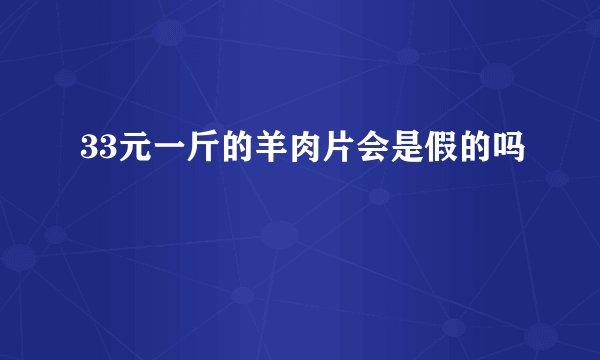 33元一斤的羊肉片会是假的吗