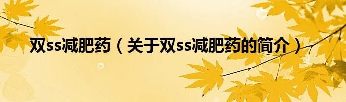 双ss减肥药（关于双ss减肥药的简介）