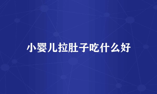 小婴儿拉肚子吃什么好