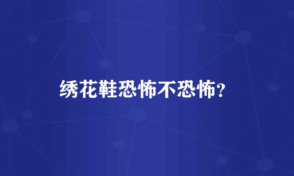 绣花鞋恐怖不恐怖？
