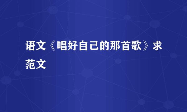 语文《唱好自己的那首歌》求范文