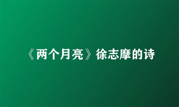 《两个月亮》徐志摩的诗