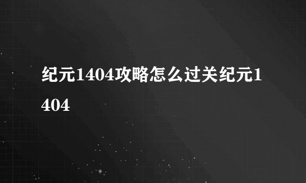 纪元1404攻略怎么过关纪元1404