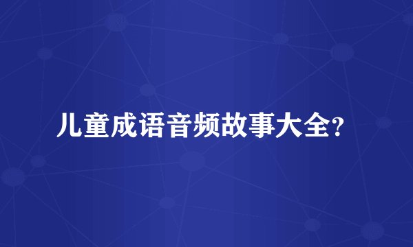 儿童成语音频故事大全？