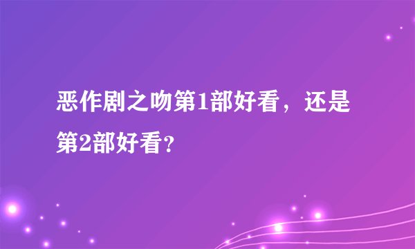 恶作剧之吻第1部好看，还是第2部好看？