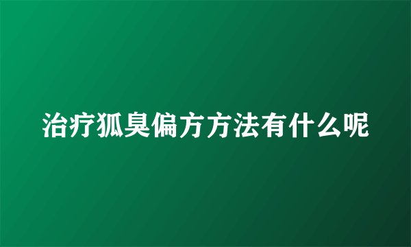 治疗狐臭偏方方法有什么呢