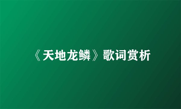《天地龙鳞》歌词赏析
