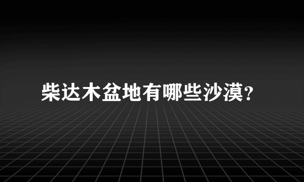柴达木盆地有哪些沙漠？