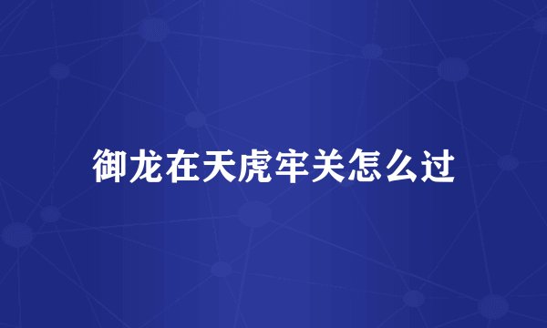 御龙在天虎牢关怎么过