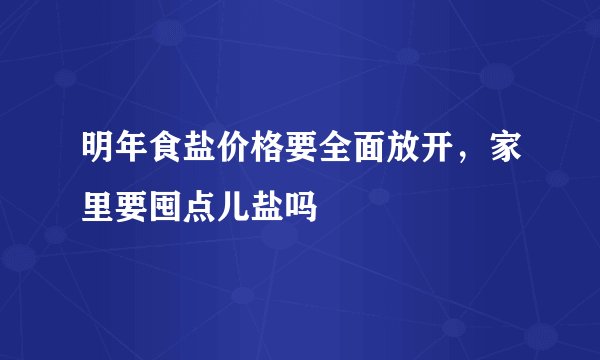明年食盐价格要全面放开，家里要囤点儿盐吗