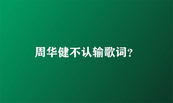 周华健不认输歌词？