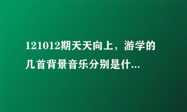 121012期天天向上,游学的几首背景音乐分别是什么,英文的歌曲,很好听啊?