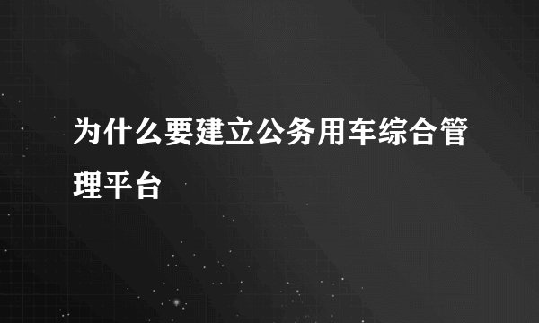为什么要建立公务用车综合管理平台