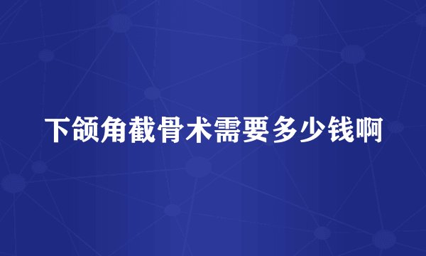下颌角截骨术需要多少钱啊