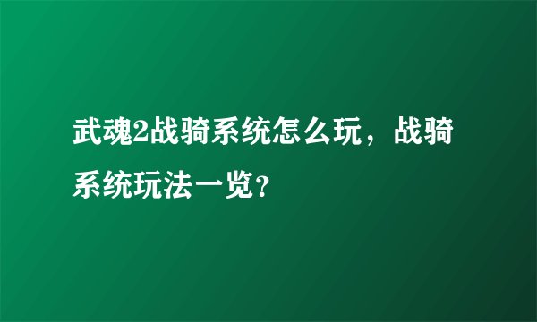 武魂2战骑系统怎么玩，战骑系统玩法一览？
