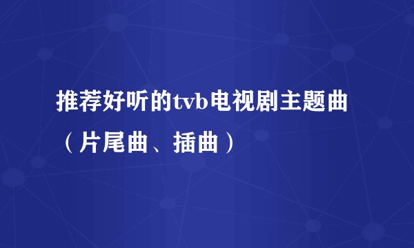 推荐好听的tvb电视剧主题曲(片尾曲、插曲)