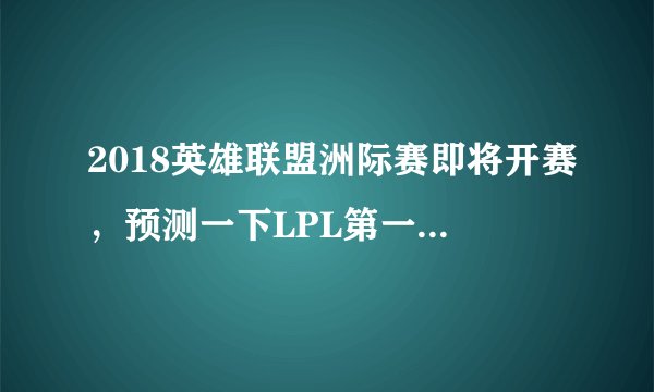 2018英雄联盟洲际赛即将开赛，预测一下LPL第一天战绩如何？比分是几比几？