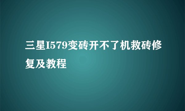 三星I579变砖开不了机救砖修复及教程