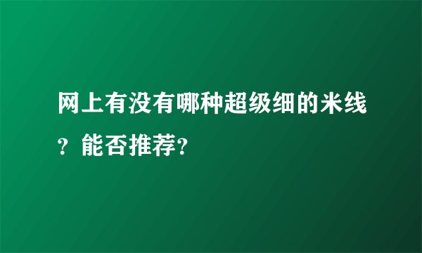 网上有没有哪种超级细的米线？能否推荐？