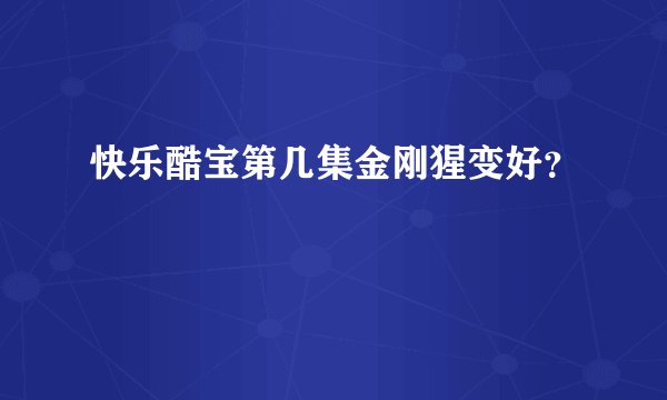 快乐酷宝第几集金刚猩变好？