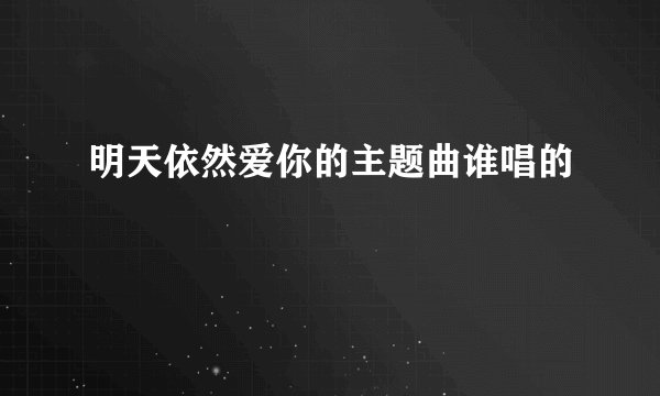 明天依然爱你的主题曲谁唱的