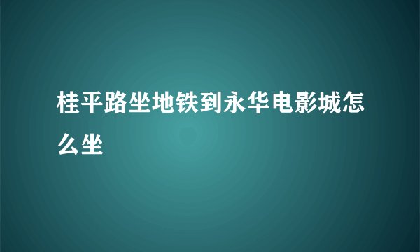 桂平路坐地铁到永华电影城怎么坐