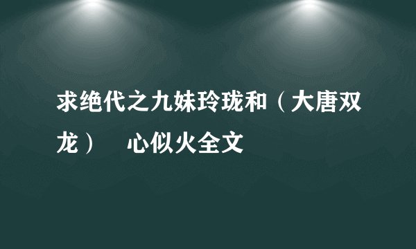 求绝代之九妹玲珑和（大唐双龙）婠心似火全文