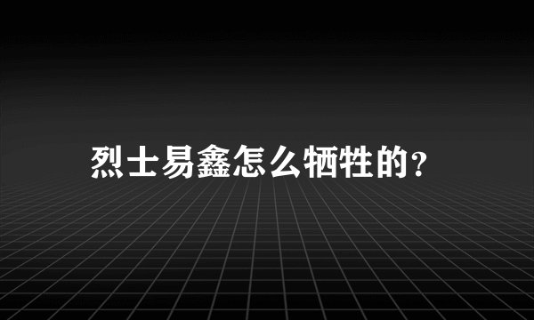 烈士易鑫怎么牺牲的？