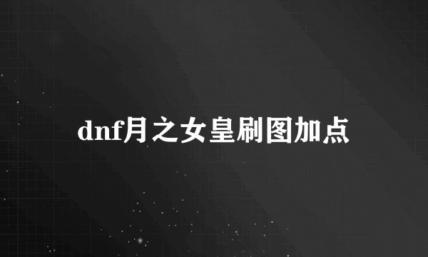 dnf月之女皇刷图加点
