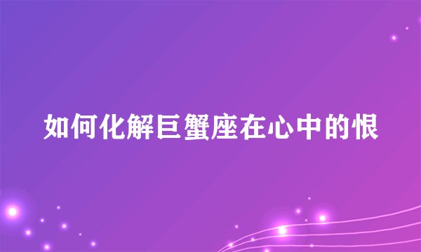 如何化解巨蟹座在心中的恨